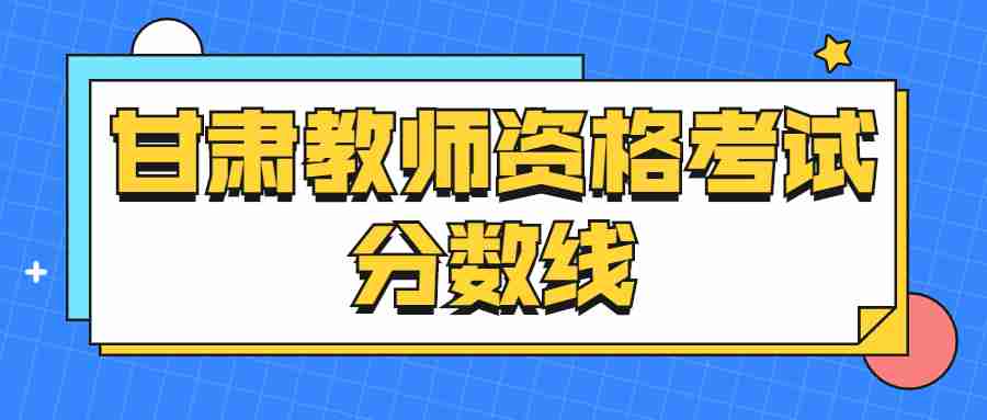 甘肅教師資格考試分?jǐn)?shù)線