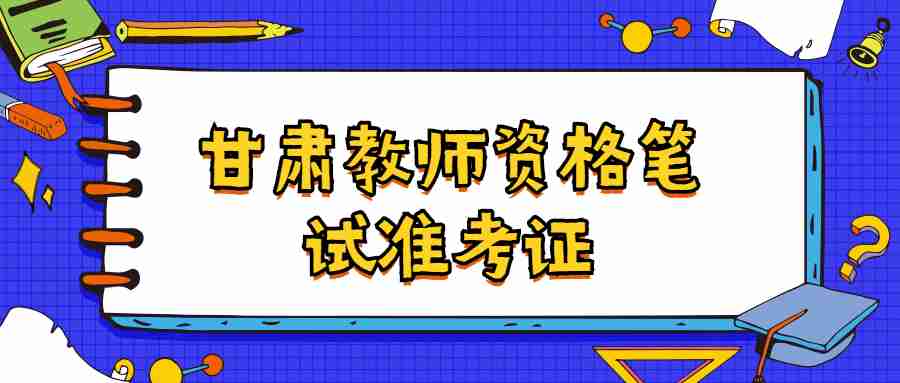 甘肅教師資格筆試準(zhǔn)考證